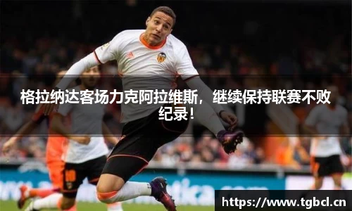 格拉纳达客场力克阿拉维斯，继续保持联赛不败纪录！