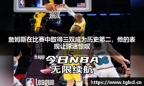 詹姆斯在比赛中取得三双成为历史第二，他的表现让球迷惊叹