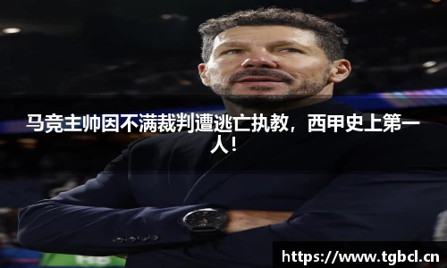 马竞主帅因不满裁判遭逃亡执教，西甲史上第一人！