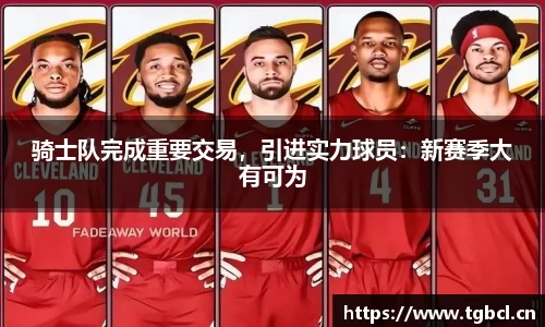 骑士队完成重要交易，引进实力球员：新赛季大有可为
