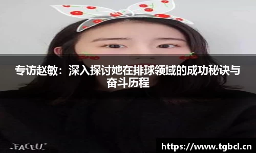 专访赵敏：深入探讨她在排球领域的成功秘诀与奋斗历程