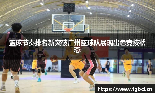 篮球节奏排名新突破广州篮球队展现出色竞技状态