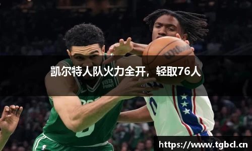 凯尔特人队火力全开，轻取76人