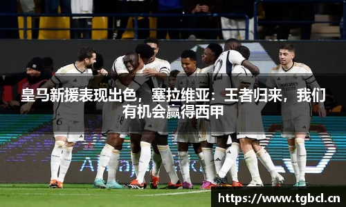 皇马新援表现出色，塞拉维亚：王者归来，我们有机会赢得西甲