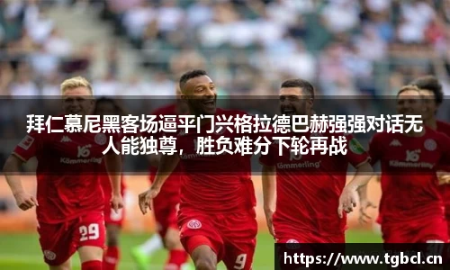 拜仁慕尼黑客场逼平门兴格拉德巴赫强强对话无人能独尊，胜负难分下轮再战