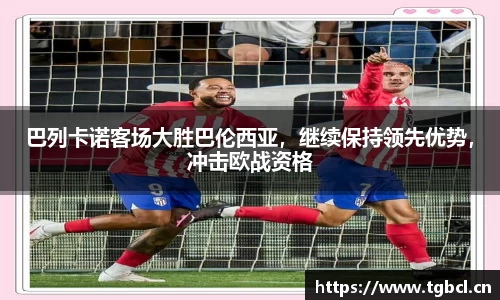 巴列卡诺客场大胜巴伦西亚，继续保持领先优势，冲击欧战资格