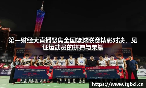 第一财经大直播聚焦全国篮球联赛精彩对决，见证运动员的拼搏与荣耀