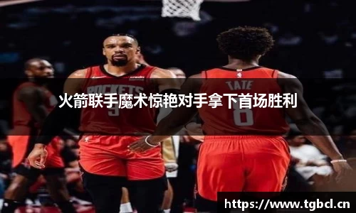 火箭联手魔术惊艳对手拿下首场胜利