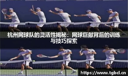 杭州网球队的灵活性揭秘：网球巨献背后的训练与技巧探索