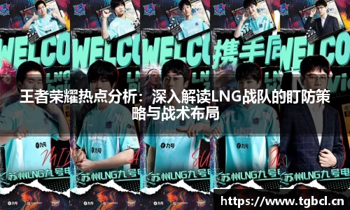 王者荣耀热点分析：深入解读LNG战队的盯防策略与战术布局