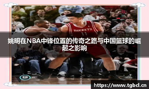姚明在NBA中锋位置的传奇之路与中国篮球的崛起之影响