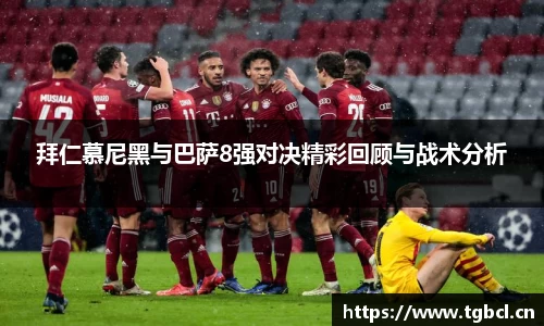 拜仁慕尼黑与巴萨8强对决精彩回顾与战术分析