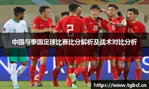 中国与泰国足球比赛比分解析及战术对比分析