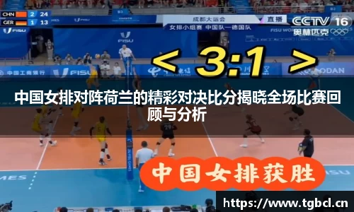 中国女排对阵荷兰的精彩对决比分揭晓全场比赛回顾与分析