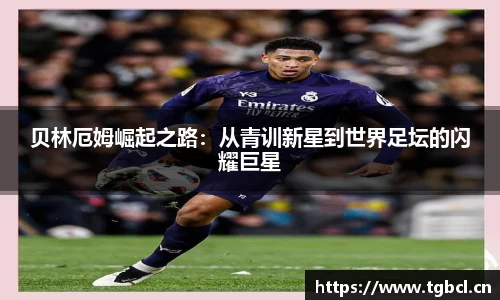贝林厄姆崛起之路：从青训新星到世界足坛的闪耀巨星