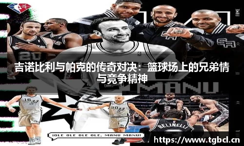 吉诺比利与帕克的传奇对决：篮球场上的兄弟情与竞争精神