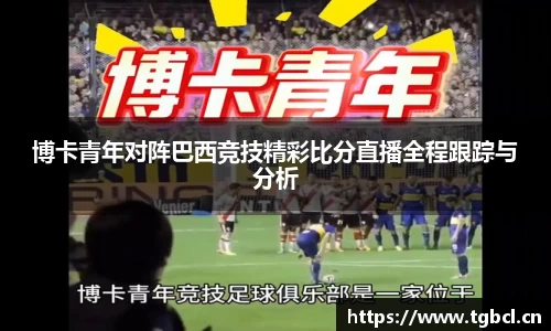 博卡青年对阵巴西竞技精彩比分直播全程跟踪与分析