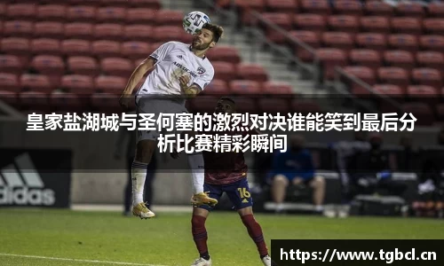 皇家盐湖城与圣何塞的激烈对决谁能笑到最后分析比赛精彩瞬间