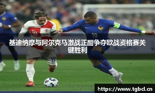 基迪纳摩与阿尔克马激战正酣争夺欧战资格赛关键胜利