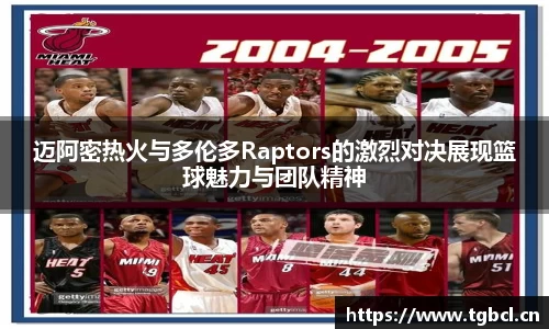 迈阿密热火与多伦多Raptors的激烈对决展现篮球魅力与团队精神