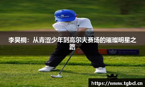 李昊桐：从青涩少年到高尔夫赛场的璀璨明星之路