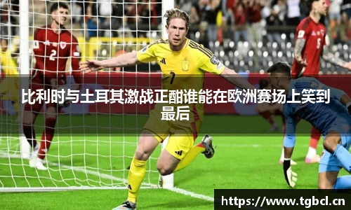 比利时与土耳其激战正酣谁能在欧洲赛场上笑到最后