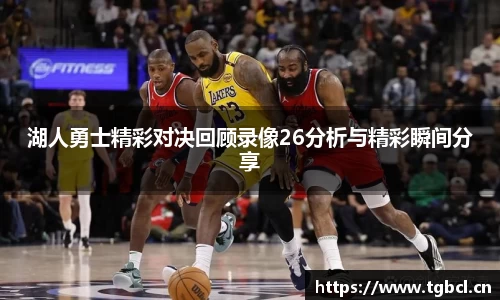 湖人勇士精彩对决回顾录像26分析与精彩瞬间分享